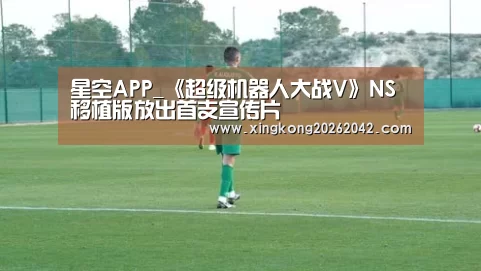 星空APP_《超级机器人大战V》NS移植版放出首支宣传片(图1) 星空赛事