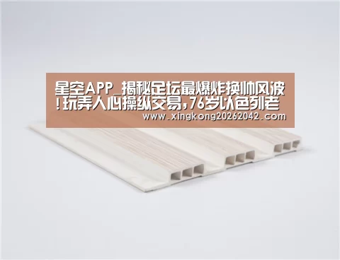 星空APP_揭秘足坛最爆炸换帅风波!玩弄人心操纵交易,76岁以色列老头是天使还是魔鬼?(图3) 星空赛事