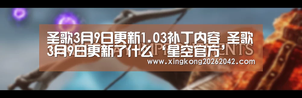 圣歌3月9日更新1.03补丁内容 圣歌3月9日更新了什么‘星空官方’(图3) 星空APP